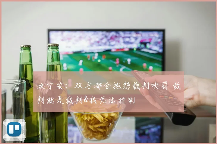 坎宁安：双方都会抱怨裁判吹罚 裁判就是裁判&我无法控制