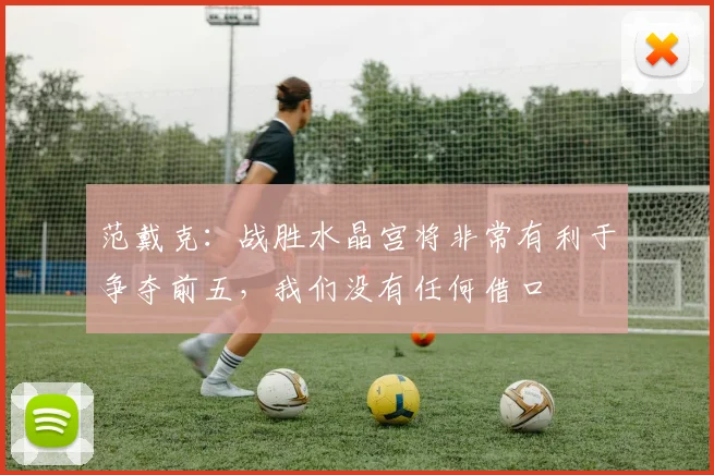 范戴克：战胜水晶宫将非常有利于争夺前五，我们没有任何借口