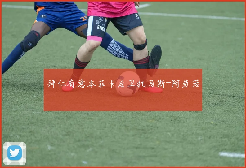 拜仁有意本菲卡后卫托马斯-阿劳若